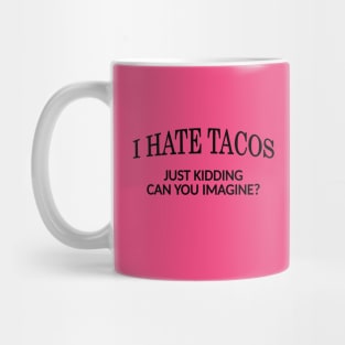 I Hate Tacos. Just Kidding. Can You Imagine? Mug